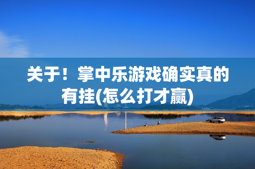 关于！掌中乐游戏确实真的有挂(怎么打才赢)