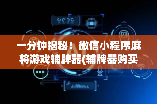 一分钟揭秘！微信小程序麻将游戏辅牌器(辅牌器购买)