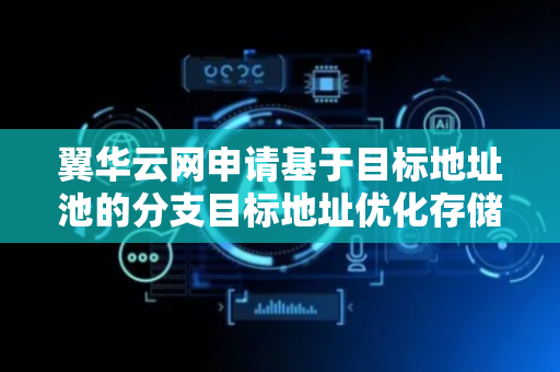 翼华云网申请基于目标地址池的分支目标地址优化存储结构专利，减少存储空间