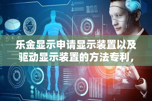 乐金显示申请显示装置以及驱动显示装置的方法专利，公开了显示装置以及驱动显示装置的方法