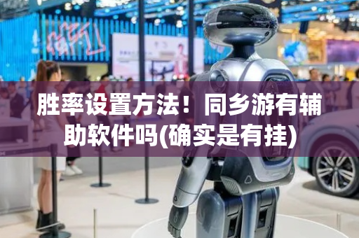胜率设置方法！同乡游有辅助软件吗(确实是有挂)