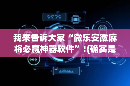 我来告诉大家“微乐安徽麻将必赢神器软件”!(确实是有挂)-抖音