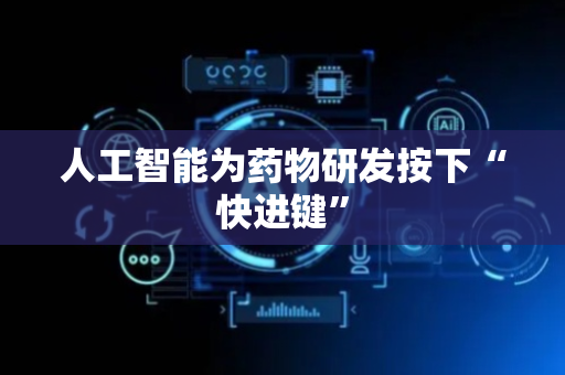 人工智能为药物研发按下“快进键”