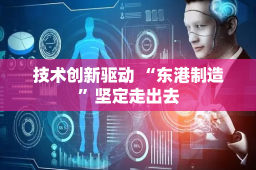 技术创新驱动 “东港制造”坚定走出去