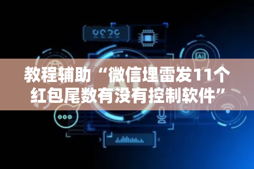 教程辅助“微信埋雷发11个红包尾数有没有控制软件”（详细透视教程）-哔哩哔哩