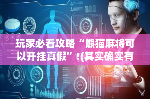 玩家必看攻略“熊猫麻将可以开挂真假”!(其实确实有挂)-抖音