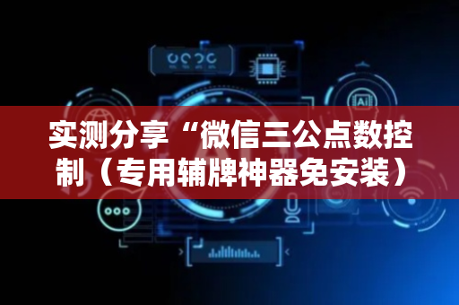 实测分享“微信三公点数控制（专用辅牌神器免安装）