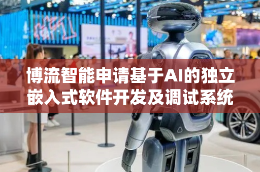 博流智能申请基于AI的独立嵌入式软件开发及调试系统等相关专利，可通过AI直接进行嵌入式编程开发提升生产效率