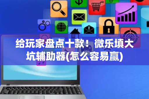 给玩家盘点十款！微乐填大坑辅助器(怎么容易赢)