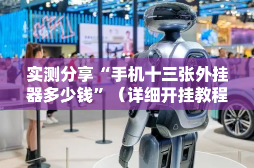实测分享“手机十三张外挂器多少钱”（详细开挂教程）-哔哩哔哩