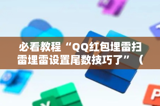 必看教程“QQ红包埋雷扫雷埋雷设置尾数技巧了”（详细透视教程）-哔哩哔哩