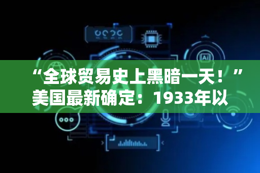 “全球贸易史上黑暗一天！”美国最新确定：1933年以来最高关税，不会在谈判中调整！