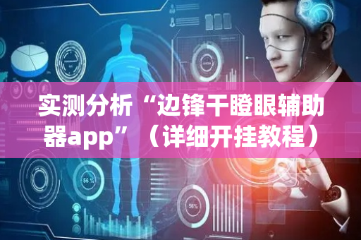 实测分析“边锋干瞪眼辅助器app”（详细开挂教程）-哔哩哔哩