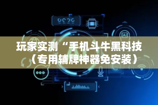玩家实测“手机斗牛黑科技（专用辅牌神器免安装）