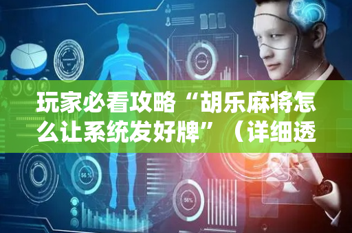 玩家必看攻略“胡乐麻将怎么让系统发好牌”（详细透视教程）-哔哩哔哩