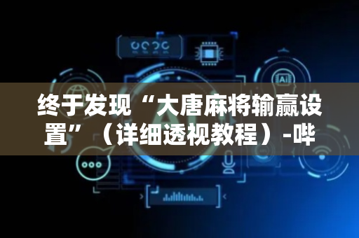终于发现“大唐麻将输赢设置”（详细透视教程）-哔哩哔哩