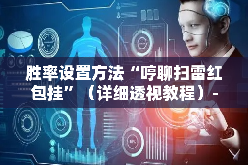 胜率设置方法“哼聊扫雷红包挂”（详细透视教程）-哔哩哔哩