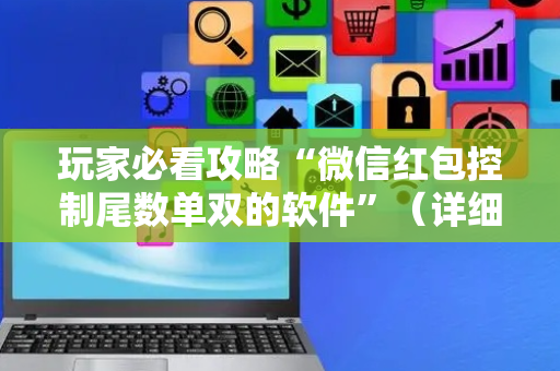 玩家必看攻略“微信红包控制尾数单双的软件”（详细透视教程）-哔哩哔哩
