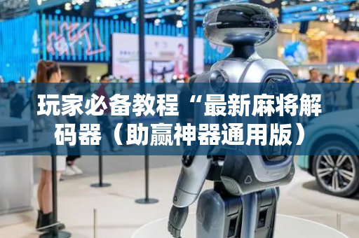 玩家必备教程“最新麻将解码器（助赢神器通用版）