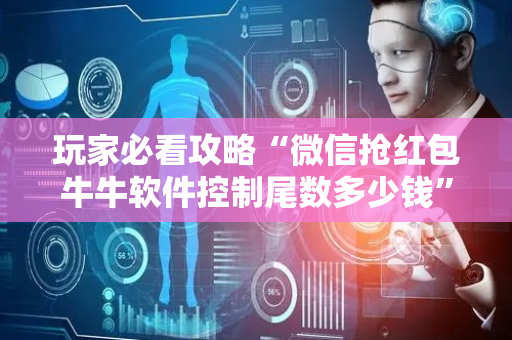 玩家必看攻略“微信抢红包牛牛软件控制尾数多少钱”（详细透视教程）-哔哩哔哩