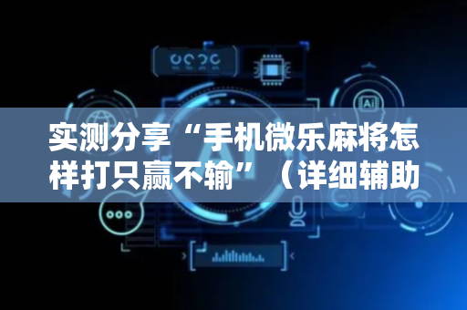 实测分享“手机微乐麻将怎样打只赢不输”（详细辅助教程）-哔哩哔哩