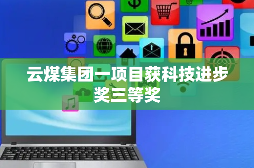 云煤集团一项目获科技进步奖三等奖