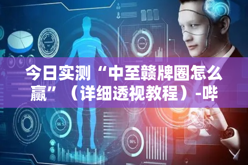 今日实测“中至赣牌圈怎么赢”（详细透视教程）-哔哩哔哩