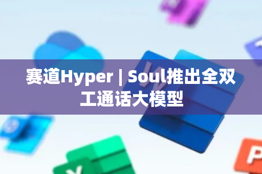 赛道Hyper | Soul推出全双工通话大模型