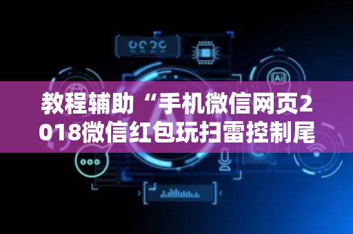 教程辅助“手机微信网页2018微信红包玩扫雷控制尾 数开挂软件要多少”（详细透视教程）-哔哩哔哩