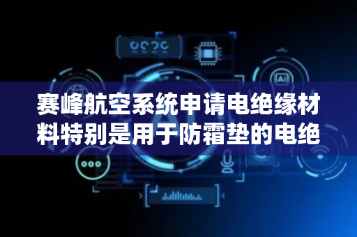 赛峰航空系统申请电绝缘材料特别是用于防霜垫的电绝缘材料专利 为材料提供在室温下大于0.6W/mK的热导率