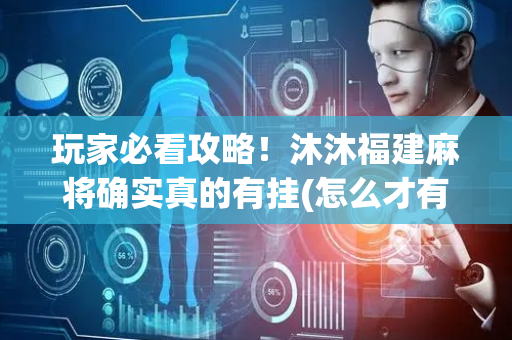 玩家必看攻略！沐沐福建麻将确实真的有挂(怎么才有赢的几率)