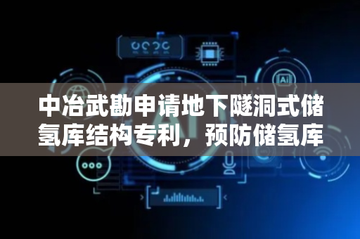 中冶武勘申请地下隧洞式储氢库结构专利，预防储氢库坍塌
