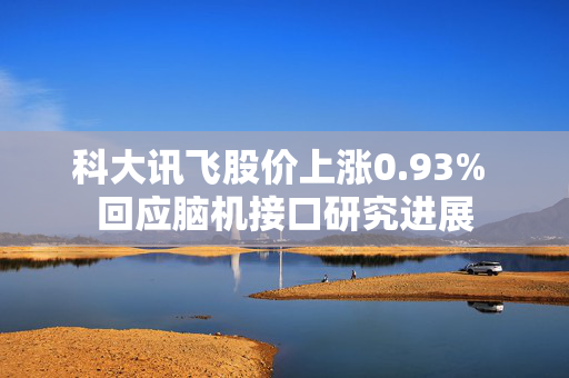 科大讯飞股价上涨0.93% 回应脑机接口研究进展