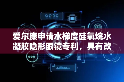 爱尔康申请水梯度硅氧烷水凝胶隐形眼镜专利，具有改善的镜片易操作性