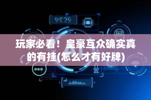 玩家必看！皇豪互众确实真的有挂(怎么才有好牌)