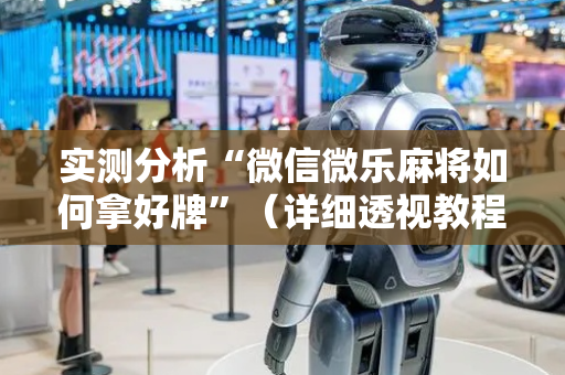 实测分析“微信微乐麻将如何拿好牌”（详细透视教程）-哔哩哔哩