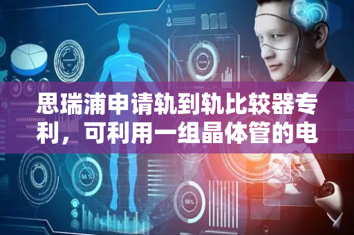 思瑞浦申请轨到轨比较器专利，可利用一组晶体管的电流产生两个电压并比较得到输出信号OUT