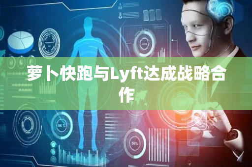 萝卜快跑与Lyft达成战略合作