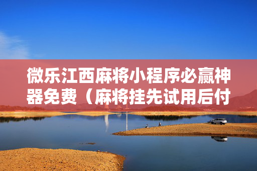 微乐江西麻将小程序必赢神器免费（麻将挂先试用后付款 19216801）