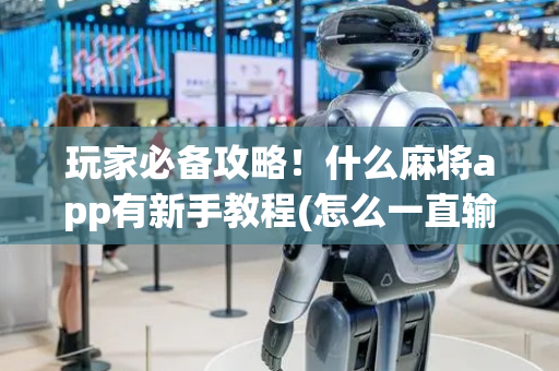 玩家必备攻略！什么麻将app有新手教程(怎么一直输)