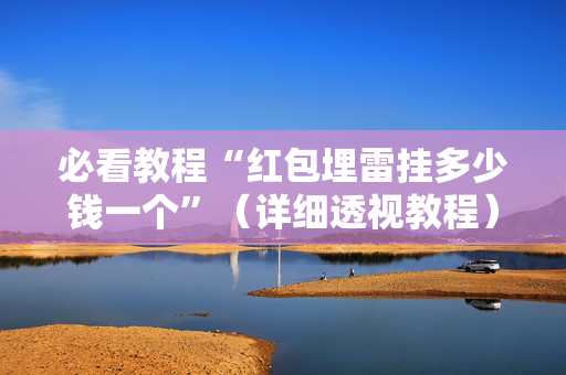 必看教程“红包埋雷挂多少钱一个”（详细透视教程）-哔哩哔哩