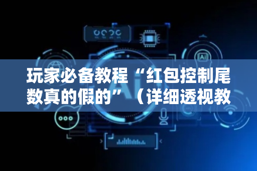 玩家必备教程“红包控制尾数真的假的”（详细透视教程）-哔哩哔哩