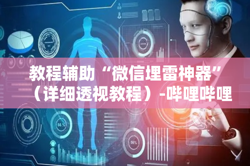 教程辅助“微信埋雷神器”（详细透视教程）-哔哩哔哩