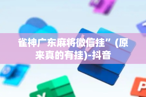 雀神广东麻将微信挂”(原来真的有挂)-抖音