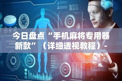 今日盘点“手机麻将专用器新款”（详细透视教程）-哔哩哔哩