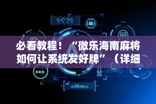 必看教程！“微乐海南麻将如何让系统发好牌”（详细辅助教程）-哔哩哔哩