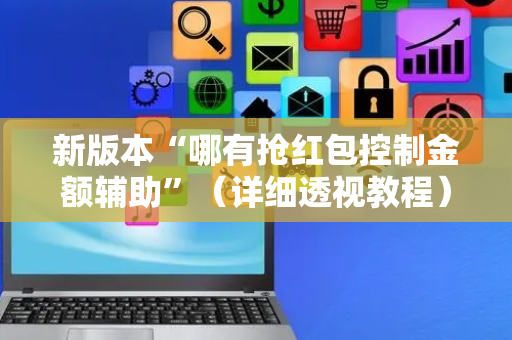 新版本“哪有抢红包控制金额辅助”（详细透视教程）-哔哩哔哩