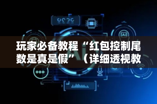 玩家必备教程“红包控制尾数是真是假”（详细透视教程）-哔哩哔哩