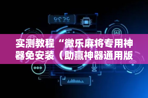 实测教程“微乐麻将专用神器免安装（助赢神器通用版）