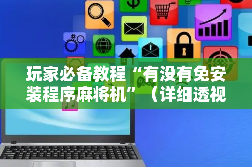 玩家必备教程“有没有免安装程序麻将机”（详细透视教程）-哔哩哔哩